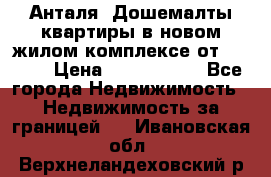 Анталя, Дошемалты квартиры в новом жилом комплексе от 39000$ › Цена ­ 2 482 000 - Все города Недвижимость » Недвижимость за границей   . Ивановская обл.,Верхнеландеховский р-н